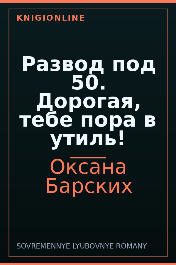 Обложка книги Развод под 50. Дорогая, тебе пора в утиль!