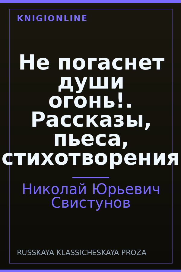 Обложка книги Не погаснет души огонь!. Рассказы, пьеса, стихотворения