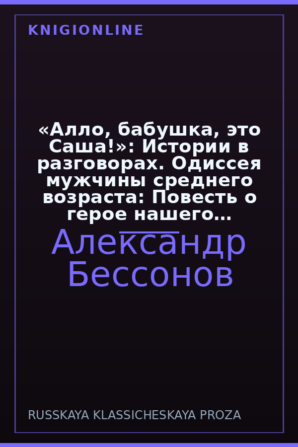 Обложка книги «Алло, бабушка, это Саша!»: Истории в разговорах. Одиссея мужчины среднего возраста: Повесть о герое нашего времени
