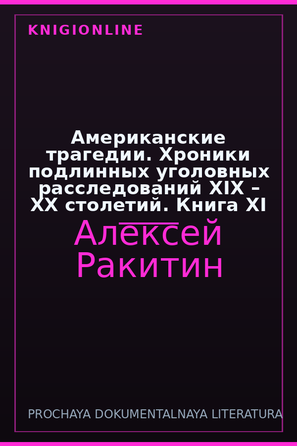Обложка книги Американские трагедии. Хроники подлинных уголовных расследований XIX – XX столетий. Книга XI