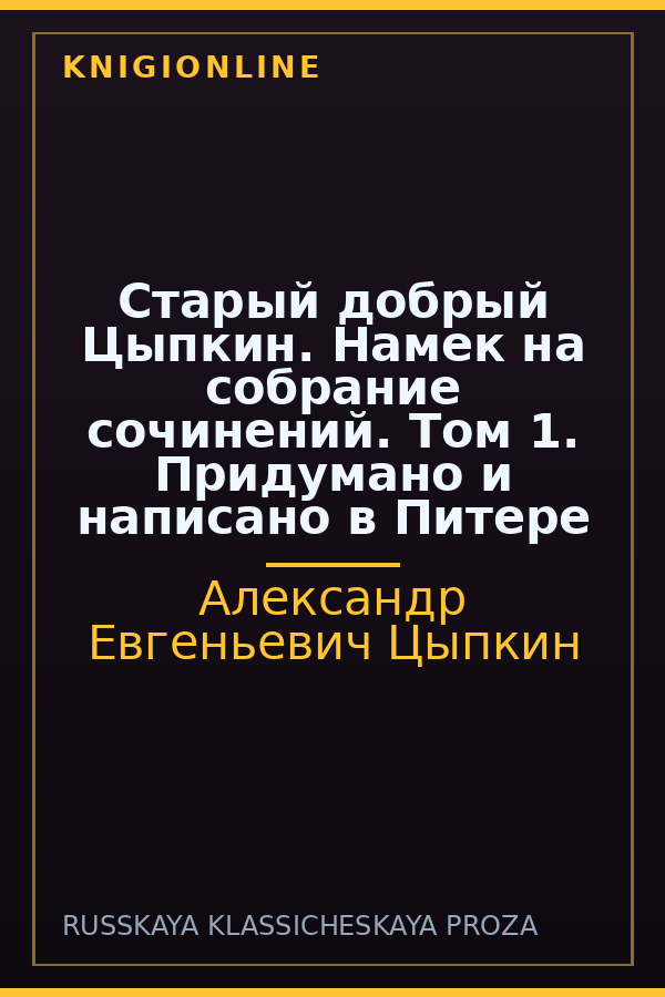 Обложка книги Старый добрый Цыпкин. Намек на собрание сочинений. Том 1. Придумано и написано в Питере