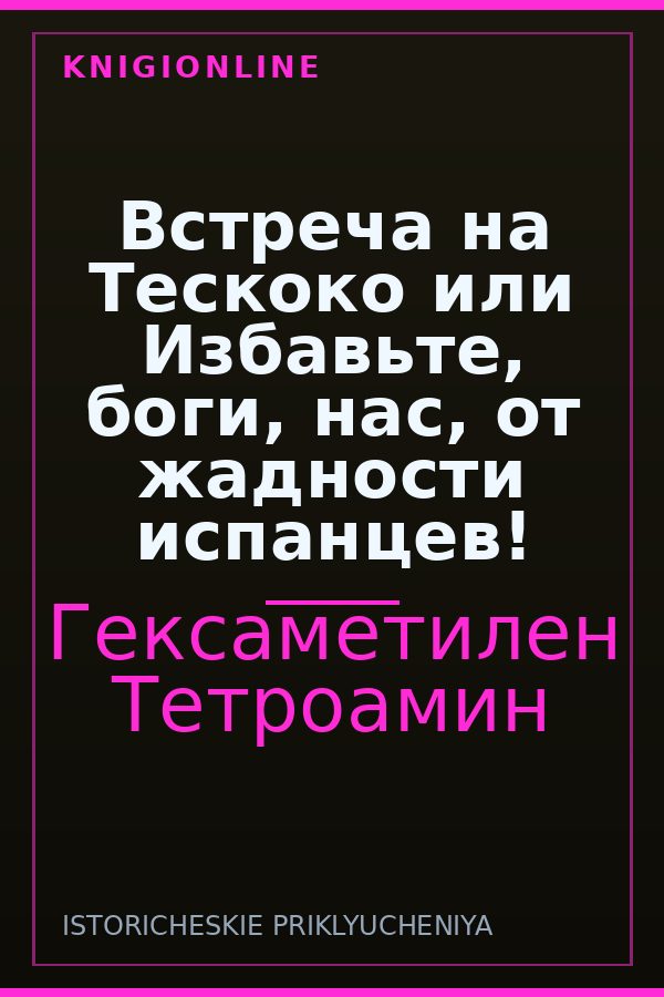 Обложка книги Встреча на Тескоко или Избавьте, боги, нас, от жадности испанцев!