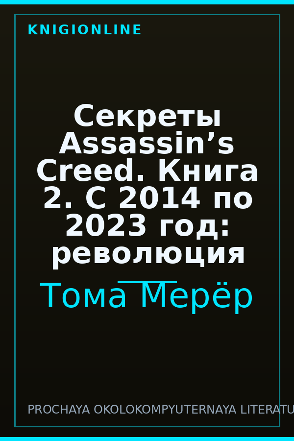 Обложка книги Секреты Assassin’s Creed. Книга 2. С 2014 по 2023 год: революция