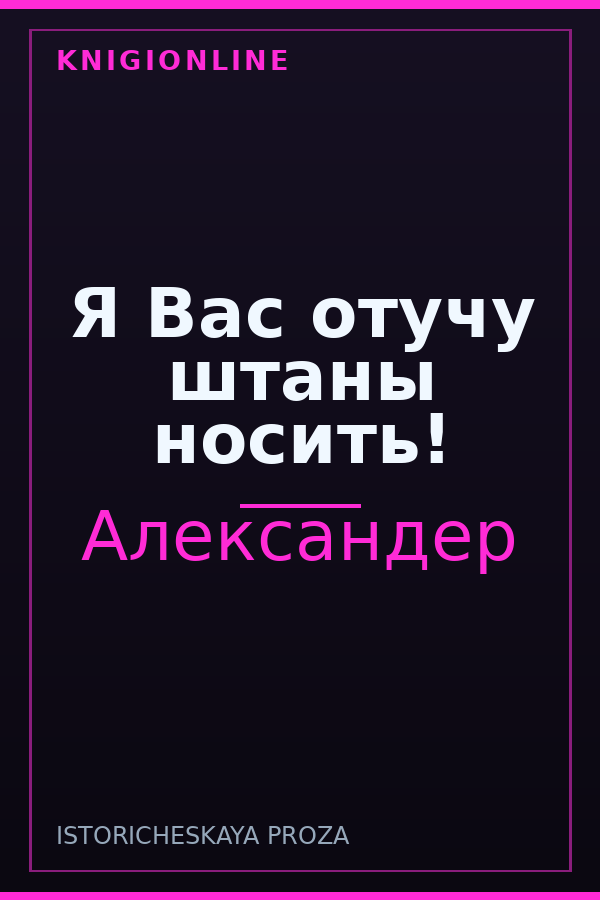 Обложка книги Я Вас отучу штаны носить!