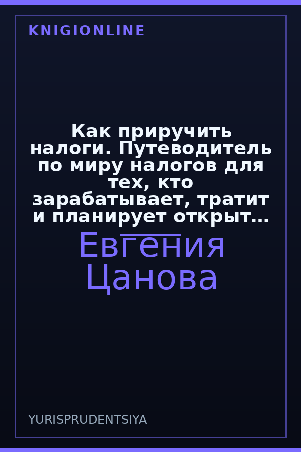 Обложка книги Как приручить налоги. Путеводитель по миру налогов для тех, кто зарабатывает, тратит и планирует открыть малый бизнес