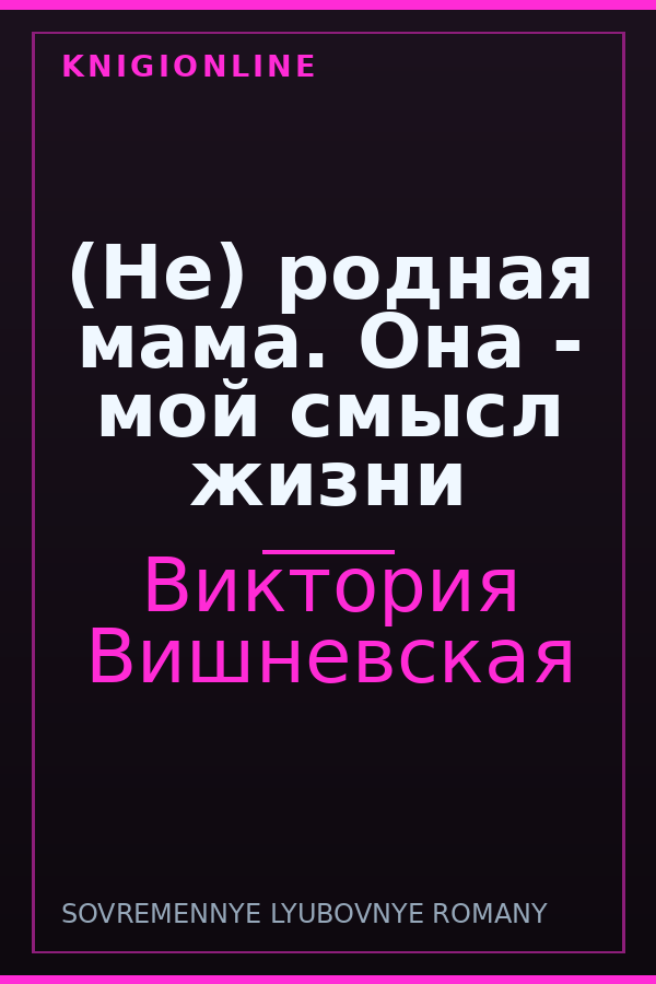 Обложка книги (Не) родная мама. Она - мой смысл жизни