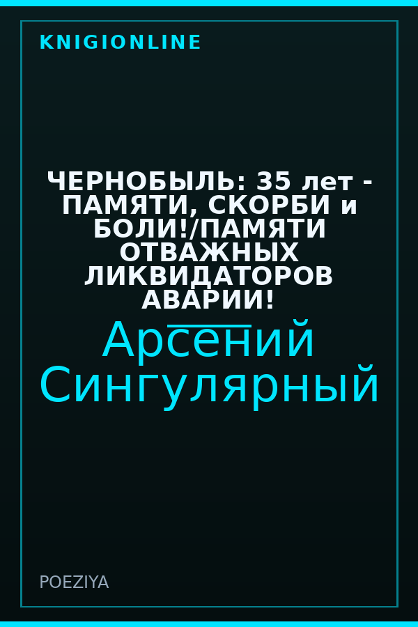 Обложка книги ЧЕРНОБЫЛЬ: 35 лет - ПАМЯТИ, СКОРБИ и БОЛИ!/ПАМЯТИ ОТВАЖНЫХ ЛИКВИДАТОРОВ АВАРИИ!