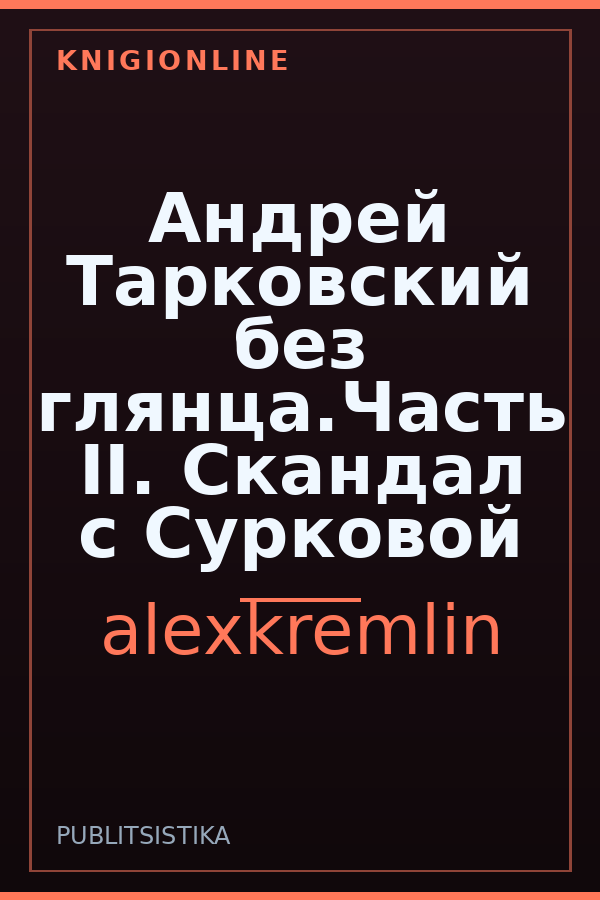 Обложка книги Андрей Тарковский без глянца.Часть II. Скандал с Сурковой
