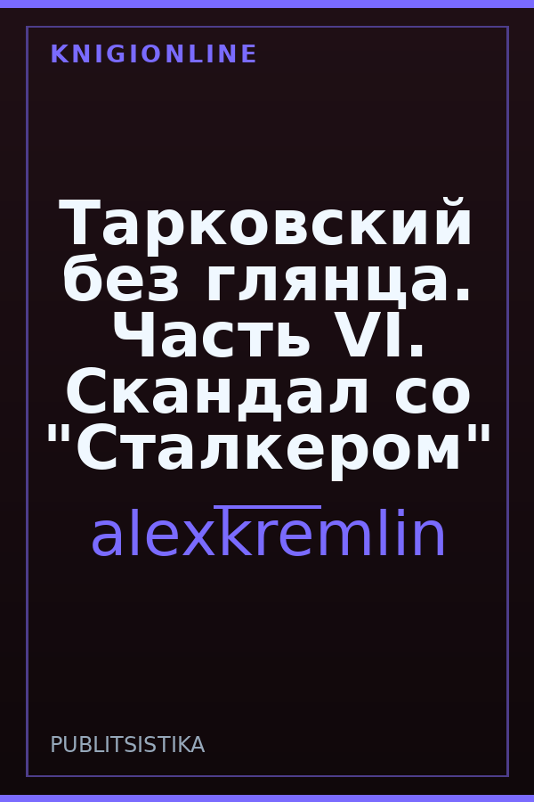 Обложка книги Тарковский без глянца. Часть VI. Скандал со "Сталкером"