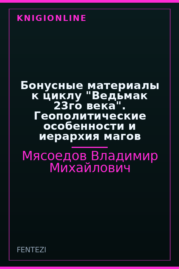 Обложка книги Бонусные материалы к циклу "Ведьмак 23го века". Геополитические особенности и иерархия магов
