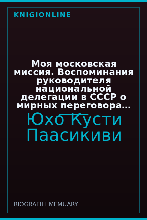 Обложка книги Моя московская миссия. Воспоминания руководителя национальной делегации в СССР о мирных переговорах двух стран после Зимней войны 1939–1941