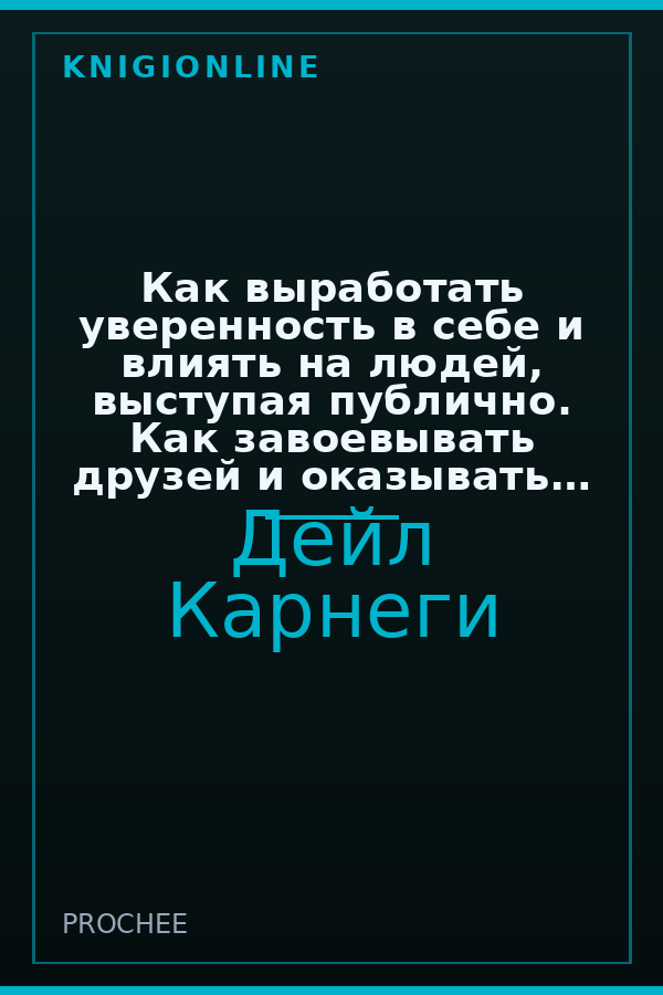 Обложка книги Как выработать уверенность в себе и влиять на людей, выступая публично. Как завоевывать друзей и оказывать влияние на людей. Как перестать беспокоиться и начать жить