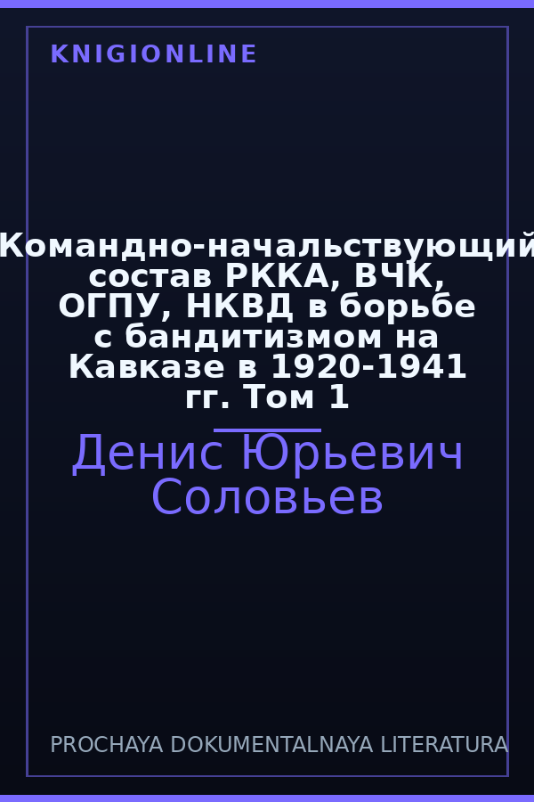 Обложка книги Командно-начальствующий состав РККА, ВЧК, ОГПУ, НКВД в борьбе с бандитизмом на Кавказе в 1920-1941 гг. Том 1