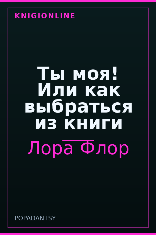 Обложка книги Ты моя! Или как выбраться из книги