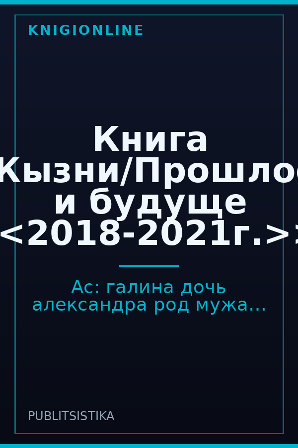 Обложка книги Книга Жызни/Прошлое и будуще <<2018-2021г.>>.