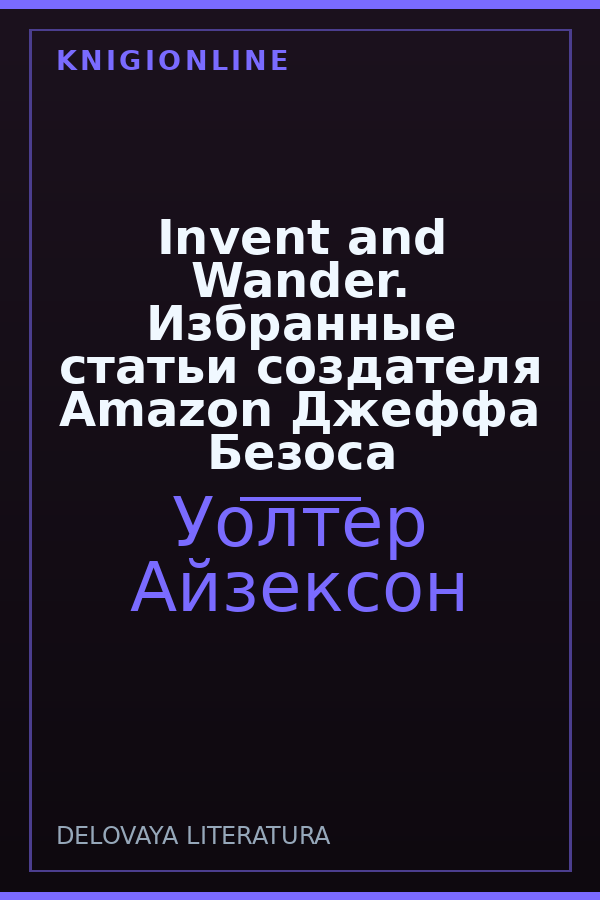 Обложка книги Invent and Wander. Избранные статьи создателя Amazon Джеффа Безоса