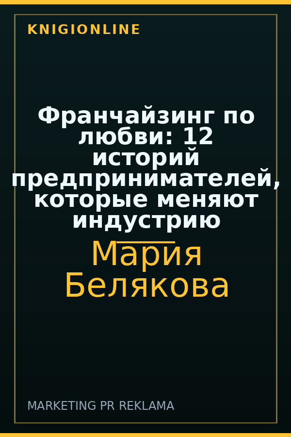 Обложка книги Франчайзинг по любви: 12 историй предпринимателей, которые меняют индустрию