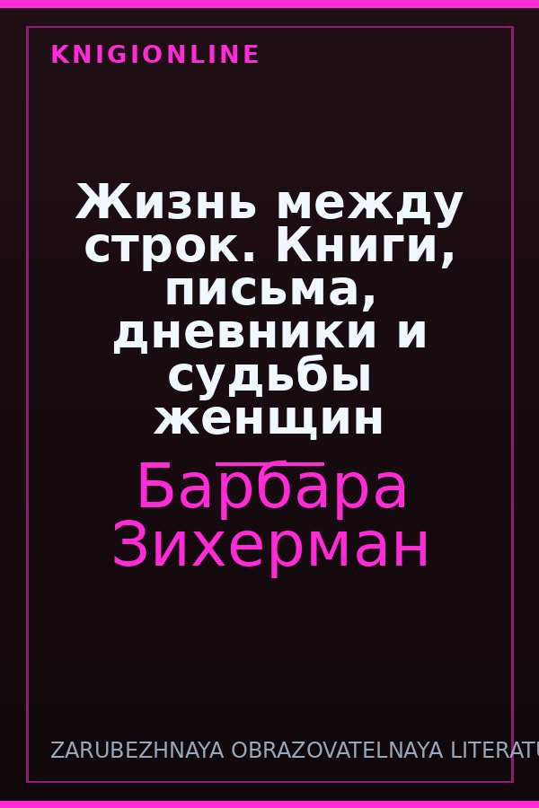 Обложка книги Жизнь между строк. Книги, письма, дневники и судьбы женщин
