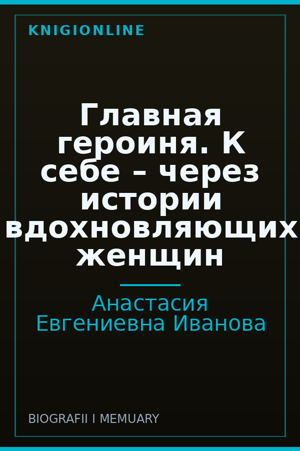 Обложка книги Главная героиня. К себе – через истории вдохновляющих женщин