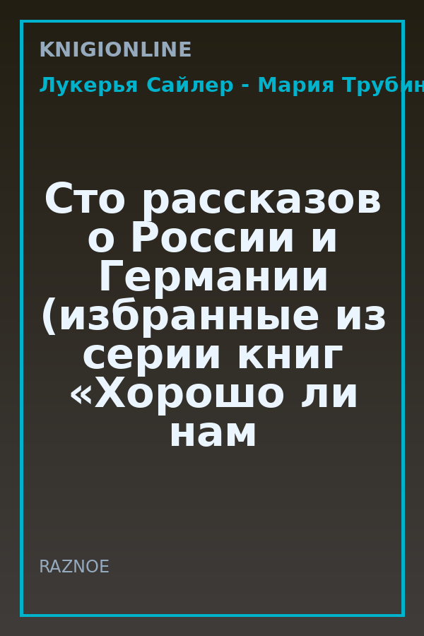 Обложка книги Сто рассказов о России и Германии (избранные из серии книг «Хорошо ли нам будет там, где нас нет?»