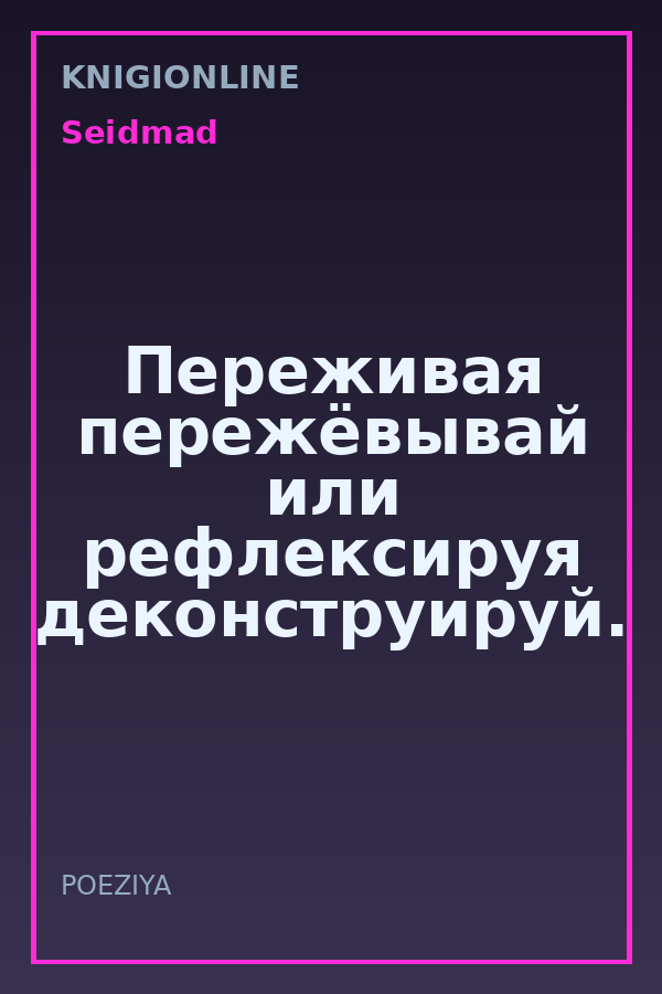 Обложка книги Переживая пережёвывай или рефлексируя деконструируй.