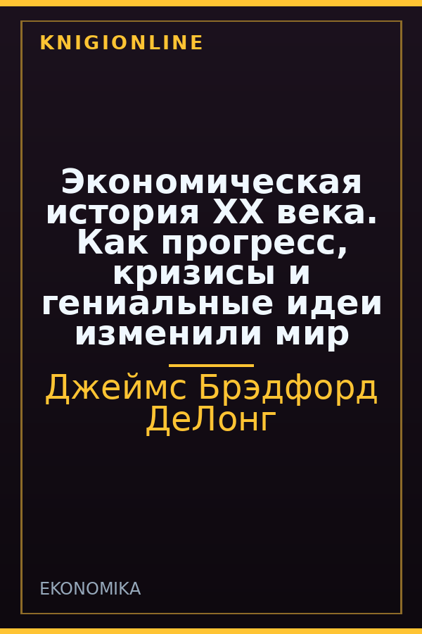 Обложка книги Экономическая история XX века. Как прогресс, кризисы и гениальные идеи изменили мир