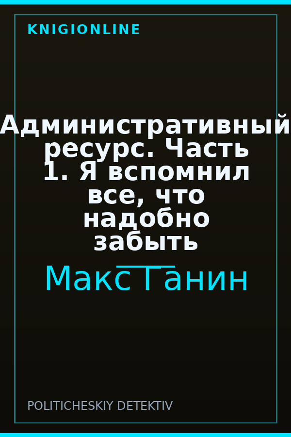 Обложка книги Административный ресурс. Часть 1. Я вспомнил все, что надобно забыть