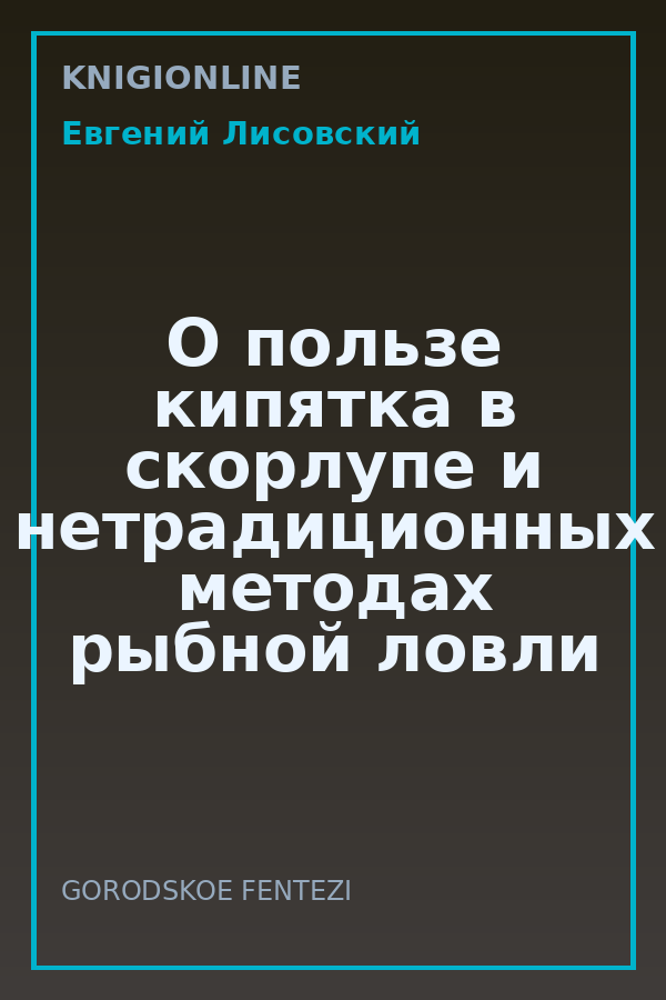 Обложка книги О пользе кипятка в скорлупе и нетрадиционных методах рыбной ловли