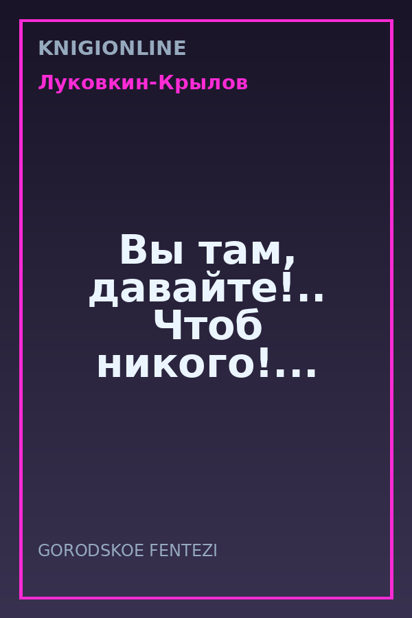 Обложка книги Вы там, давайте!.. Чтоб никого!...