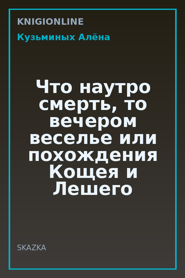 Обложка книги Что наутро смерть, то вечером веселье или похождения Кощея и Лешего