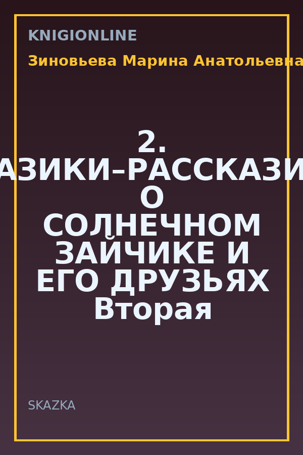 Обложка книги 2. СКАЗИКИ–РАССКАЗИКИ О СОЛНЕЧНОМ ЗАЙЧИКЕ И ЕГО ДРУЗЬЯХ Вторая часть