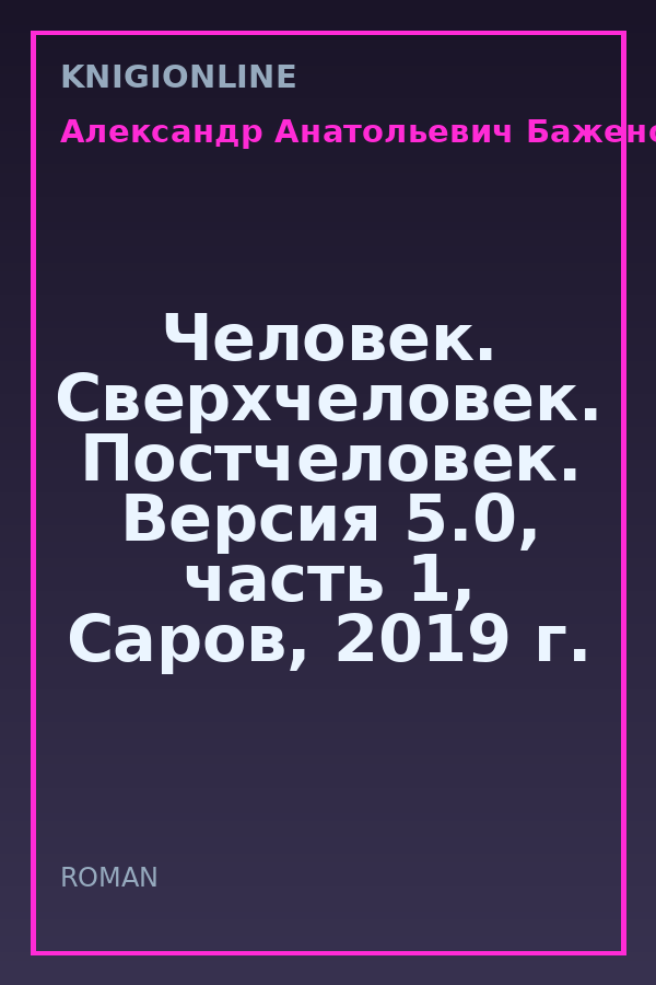 Обложка книги Человек. Сверхчеловек. Постчеловек. Версия 5.0, часть 1, Саров, 2019 г.