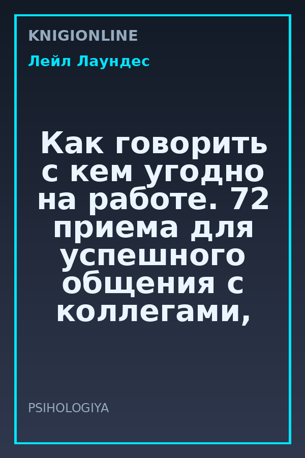 Обложка книги Как говорить с кем угодно на работе. 72 приема для успешного общения с коллегами, начальниками, подчиненными и клиентами