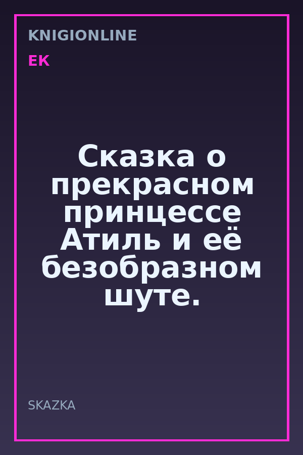Обложка книги Сказка о прекрасном принцессе Атиль и её безобразном шуте.