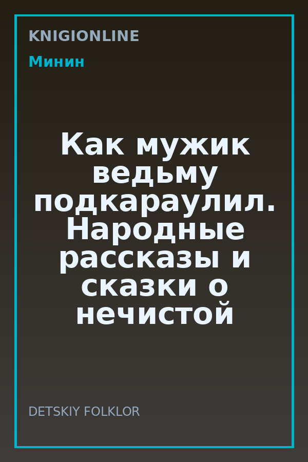 Обложка книги Как мужик ведьму подкараулил. Народные рассказы и сказки о нечистой силе