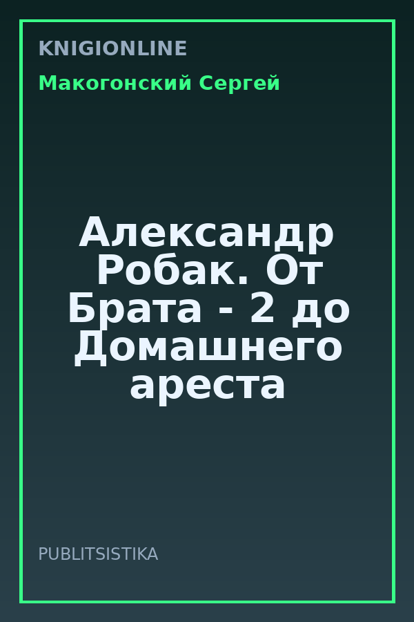 Обложка книги Александр Робак. От Брата - 2 до Домашнего ареста