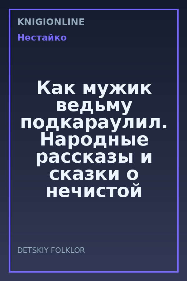 Обложка книги Как мужик ведьму подкараулил. Народные рассказы и сказки о нечистой силе