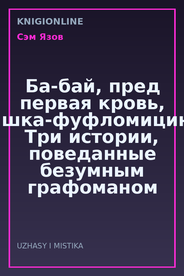 Обложка книги Ба-бай, пред первая кровь, Яшка-фуфломицин. Три истории, поведанные безумным графоманом