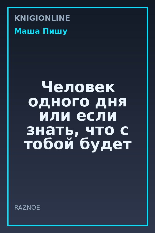 Обложка книги Человек одного дня или если знать, что с тобой будет