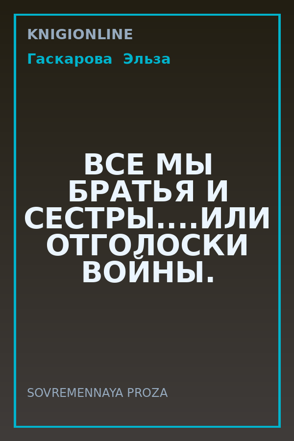Обложка книги ВСЕ МЫ БРАТЬЯ И СЕСТРЫ....ИЛИ ОТГОЛОСКИ ВОЙНЫ.