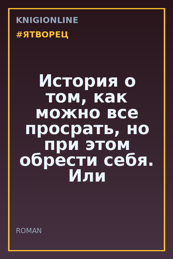 Обложка книги История о том, как можно все просрать, но при этом обрести себя. Или как выбраться из иллюзии.