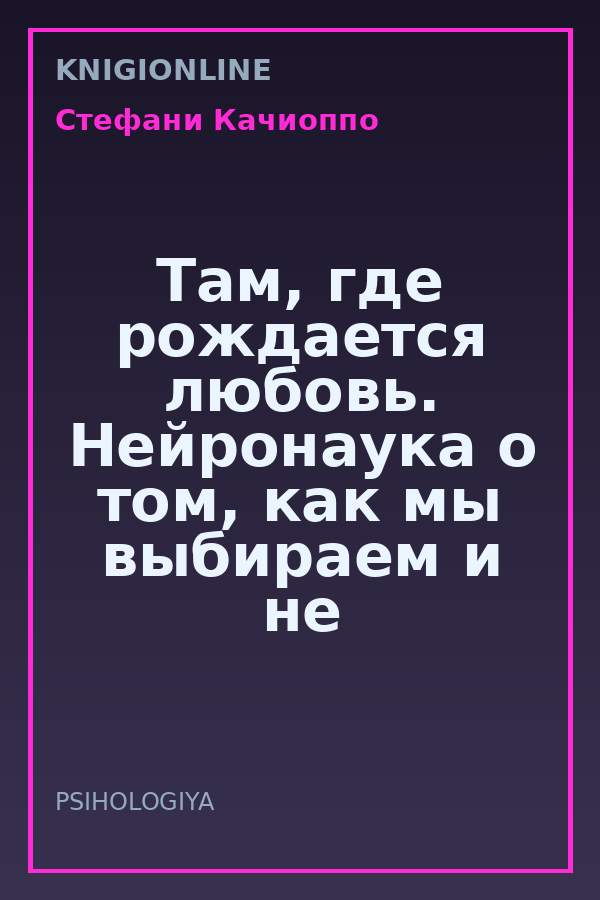 Обложка книги Там, где рождается любовь. Нейронаука о том, как мы выбираем и не выбираем друг друга