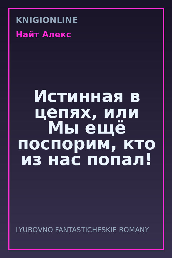 Обложка книги Истинная в цепях, или Мы ещё поспорим, кто из нас попал!