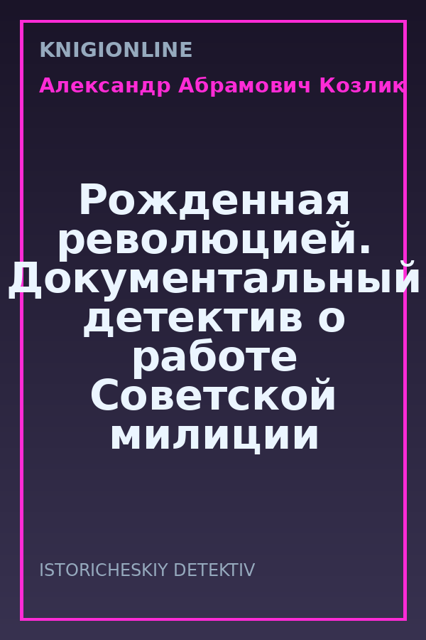 Обложка книги Рожденная революцией. Документальный детектив о работе Советской милиции