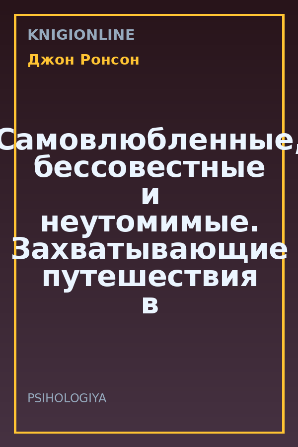 Обложка книги Самовлюбленные, бессовестные и неутомимые. Захватывающие путешествия в мир психопатов