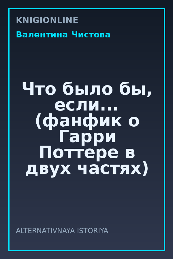 Обложка книги Что было бы, если... (фанфик о Гарри Поттере в двух частях)