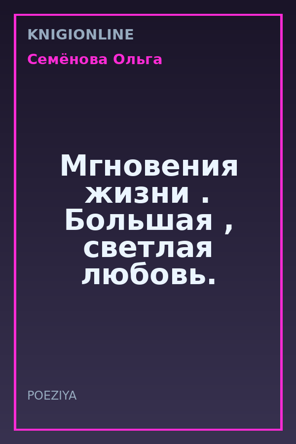 Обложка книги Мгновения жизни . Большая , светлая любовь.