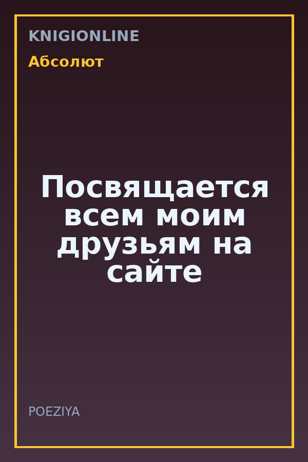 Обложка книги Посвящается всем моим друзьям на сайте