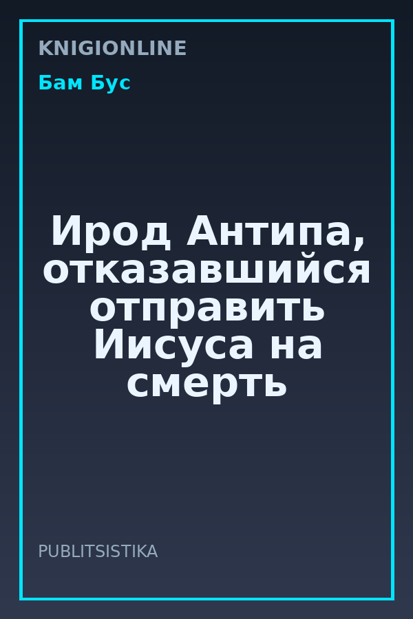 Обложка книги Ирод Антипа, отказавшийся отправить Иисуса на смерть