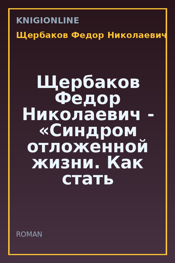 Обложка книги Щербаков Федор Николаевич - «Синдром отложенной жизни. Как стать счастливым сегодня?»